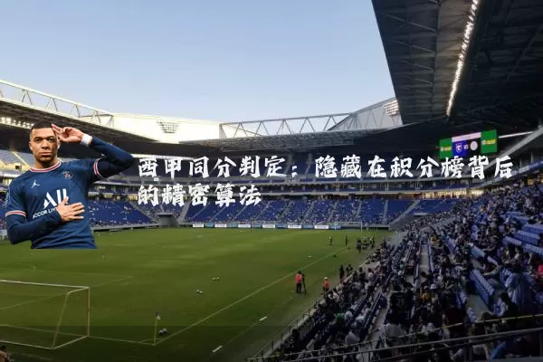 西甲同分判定：隐藏在积分榜背后的精密算法