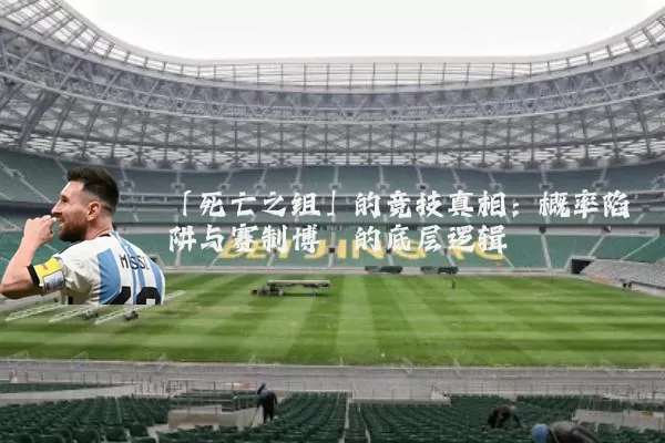 「死亡之组」的竞技真相：概率陷阱与赛制博弈的底层逻辑