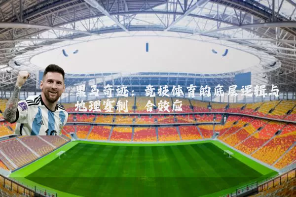 黑马奇迹：竞技体育的底层逻辑与地理赛制耦合效应