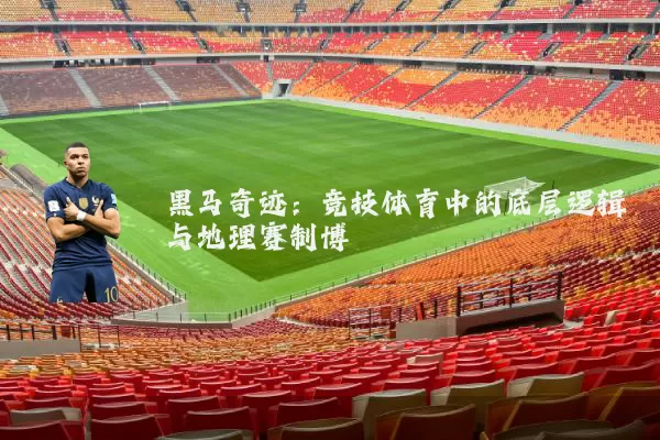黑马奇迹：竞技体育中的底层逻辑与地理赛制博弈