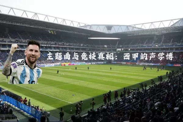 主题曲与竞技真相：西甲的声学博弈