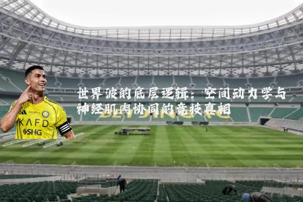 世界波的底层逻辑：空间动力学与神经肌肉协同的竞技真相