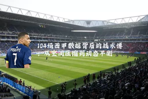 104场西甲数据背后的战术博弈：从空间压缩到动态平衡