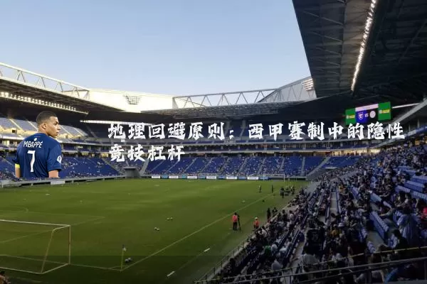 地理回避原则：西甲赛制中的隐性竞技杠杆