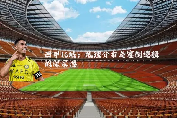 西甲16城：地理分布与赛制逻辑的深层博弈