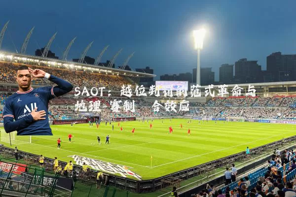 SAOT：越位判罚的范式革命与地理-赛制耦合效应