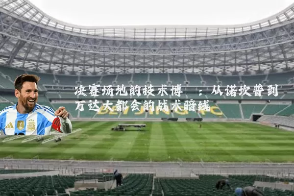 决赛场地的技术博弈：从诺坎普到万达大都会的战术暗线