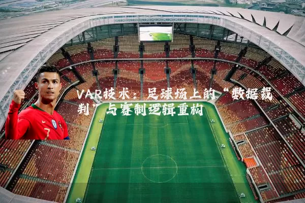 VAR技术：足球场上的“数据裁判”与赛制逻辑重构