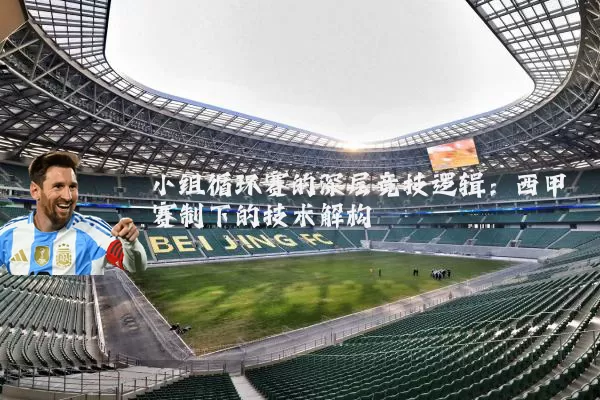 小组循环赛的深层竞技逻辑:西甲赛制下的技术解构