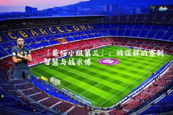 「最好小组第三」：被误解的赛制智慧与战术博弈